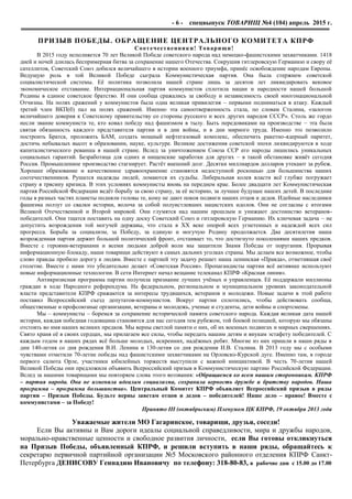 - 6 - спецвыпуск ТОВАРИЩ №4 (104) апрель 2015 г.
ПРИЗЫВ ПОБЕДЫ. ОБРАЩЕНИЕ ЦЕНТРАЛЬНОГО КОМИТЕТА КПРФ
Соотечественники! Товарищи!
В 2015 году исполняется 70 лет Великой Победе советского народа над немецко-фашистскими захватчиками. 1418
дней и ночей длилась беспримерная битва за сохранение нашего Отечества. Сокрушив гитлеровскую Германию и свору еѐ
сателлитов, Советский Союз добился величайшего в истории военного триумфа, принѐс освобождение народам Европы.
Ведущую роль в той Великой Победе сыграла Коммунистическая партия. Она была стержнем советской
социалистической системы. Еѐ политика позволила нашей стране лишь за десяток лет ликвидировать вековое
экономическое отставание. Интернациональная партия коммунистов сплотила нации и народности нашей большой
Родины в единое советское братство. И они сообща сражались за свободу и независимость своей многонациональной
Отчизны. На полях сражений у коммунистов была одна великая привилегия – первыми подниматься в атаку. Каждый
третий член ВКП(б) пал на полях сражений. Именно эта самоотверженность стала, по словам Сталина, «залогом
величайшего доверия к Советскому правительству со стороны русского и всех других народов СССР». Столь же гордо
несли звание коммуниста те, кто ковал победу над фашизмом в тылу. Быть передовиками на производстве – эта была
святая обязанность каждого представителя партии и в дни войны, и в дни мирного труда. Именно это позволило
построить Братск, проложить БАМ, создать мощный нефтегазовый комплекс, обеспечить ракетно-ядерный паритет,
достичь небывалых высот в образовании, науке, культуре. Великие достижения советской эпохи ликвидируются в ходе
капиталистического реванша в нашей стране. Вслед за уничтожением Союза ССР его народы лишились уникальных
социальных гарантий. Безработица для одних и нищенские заработки для других – в такой обстановке живѐт сегодня
Россия. Промышленное производство стагнирует. Растѐт внешний долг. Десятки миллиардов долларов утекают за рубеж.
Хорошее образование и качественное здравоохранение становятся недоступной роскошью для большинства наших
соотечественников. Рушатся надежды людей, ломаются их судьбы. Либеральная колея власти всѐ глубже погружает
страну в трясину кризиса. В этих условиях коммунисты вновь на переднем крае. Более двадцати лет Коммунистическая
партия Российской Федерации ведѐт борьбу за свою страну, за еѐ историю, за лучшее будущее наших детей. В последние
годы в разных частях планеты подняли головы те, кому не дают покоя подвиги наших отцов и дедов. Идейные наследники
фашизма ползут со свалки истории, волоча за собой полуистлевших нацистских идолов. Они не согласны с итогами
Великой Отечественной и Второй мировой. Они глумятся над нашим прошлым и унижают достоинство ветеранов-
победителей. Они тщатся поставить на одну доску Советский Союз и гитлеровскую Германию. Их ключевая задача – не
допустить возрождения той могучей державы, что стала в ХХ веке опорой всех угнетенных и надеждой всех сил
прогресса. Борьба за социализм, за Победу, за единую и могучую Родину продолжается. Два десятилетия наша
возрожденная партия держит большой политический фронт, отстаивает то, что достигнуто поколениями наших предков.
Вместе с героями-ветеранами и всеми людьми доброй воли мы защитили Знамя Победы от поругания. Прорывая
информационную блокаду, наши товарищи действуют в самых дальних уголках страны. Мы делаем все возможное, чтобы
слово правды пробило дорогу к людям. Вместе с партией эту задачу решает наша ленинская «Правда», отметившая своѐ
столетие. Вместе с нами это убедительно делает «Советская Россия». Пропагандисты партии всѐ активнее используют
новые информационные технологии. В сети Интернет начал вещание телеканал КПРФ «Красная линия».
Антикризисная программа партии получила признание лучших учѐных и управленцев. Еѐ поддержали миллионы
граждан в ходе Народного референдума. На федеральном, региональном и муниципальном уровнях законодательной
власти представители КПРФ сражаются за интересы трудящихся, ветеранов и молодежи. Новые задачи в этой работе
поставил Всероссийский съезд депутатов-коммунистов. Вокруг партии сплотились, чтобы действовать сообща,
общественные и профсоюзные организации, ветераны и молодежь, ученые и студенты, дети войны и спортсмены.
Мы – коммунисты – боремся за сохранение исторической памяти советского народа. Каждая великая дата нашей
истории, каждая победная годовщина становятся для нас сегодня тем рубежом, той боевой позицией, которую мы обязаны
отстоять во имя наших великих предков. Мы верны светлой памяти о них, об их военных подвигах и мирных свершениях.
Свято храня еѐ в своих сердцах, мы прилагаем все силы, чтобы передать нашим детям и внукам эстафету победителей. С
каждым годом в наших рядах всѐ больше молодых, искренних, надѐжных ребят. Многие из них пришли в наши ряды в
дни 140-летия со дня рождения В.И. Ленина и 130-летия со дня рождения И.В. Сталина. В 2013 году мы с особыми
чувствами отметили 70-летие победы над фашистскими захватчиками на Орловско-Курской дуге. Именно там, в городе
первого салюта Орле, участники юбилейных торжеств выступили с важной инициативой. В честь 70-летия нашей
Великой Победы они предложили объявить Всероссийский призыв в Коммунистическую партию Российской Федерации.
Вслед за нашими товарищами мы повторяем слова этого воззвания: «Обращаемся ко всем нашим сторонникам. КПРФ
– партия народа. Она не изменяла идеалам социализма, сохранила верность дружбе и братству народов. Наша
программа – программа большинства». Центральный Комитет КПРФ объявляет Всероссийский призыв в ряды
партии – Призыв Победы. Будьте верны заветам отцов и дедов – победителей! Наше дело – правое! Вместе с
коммунистами – за Победу!
Принято III (октябрьским) Пленумом ЦК КПРФ, 19 октября 2013 года
Уважаемые жители МО Гагаринское, товарищи, друзья, соседи!
Если Вы активны и Вам дороги идеалы социальной справедливости, мира и дружбы народов,
морально-нравственные ценности и свободное развития личности, если Вы готовы откликнуться
на Призыв Победы, объявленный КПРФ, и решили вступить в наши ряды, обращайтесь к
секретарю первичной партийной организации №5 Московского районного отделения КПРФ Санкт-
Петербурга ДЕНИСОВУ Геннадию Ивановичу по телефону: 318-80-83, в рабочие дни с 15.00 до 17.00
 