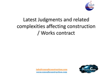 info@consultconstruction.com
www.consultconstruction.com
Latest Judgments and related
complexities affecting construction
/ Works contract
 