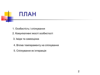 2
ПЛАН
1. Особистість і спілкування
2. Комунікативні якості особистості
3. Імідж та самооцінка
4. Вплив темпераменту на сп...