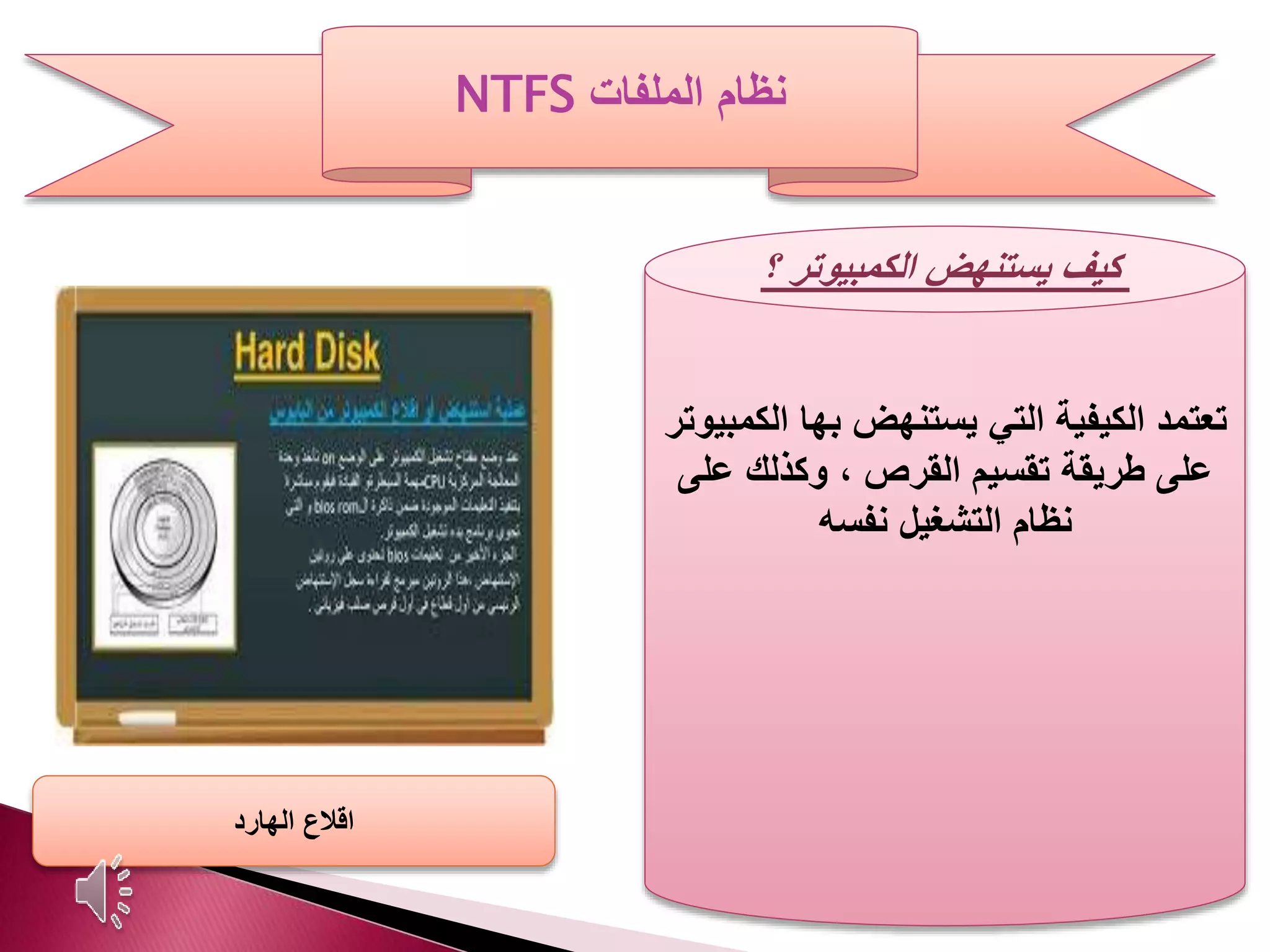 ‫الملفات‬ ‫نظام‬NTFS
‫كيف‬‫الكمبيوتر‬ ‫يستنهض‬‫؟‬
‫ال‬ ‫بها‬ ‫يستنهض‬ ‫التي‬ ‫الكيفية‬ ‫تعتمد‬‫كمبيوتر‬
‫عل‬ ‫وكذلك‬ ، ‫القرص‬ ‫تقسيم‬ ‫طريقة‬ ‫على‬‫ى‬
‫نفسه‬ ‫التشغيل‬ ‫نظام‬
‫الهارد‬ ‫اقالع‬
 