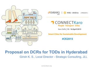 Proposal on DCRs for TODs in Hyderabad
Girish K. S., Local Director - Strategic Consulting, JLL
connectkaro.org
 