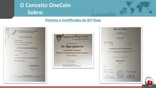 O	
  Conceito	
  OneCoin	
  	
  	
  
	
  	
  	
  Sobre:	
  
Prémios	
  e	
  Cer[ﬁcados	
  de	
  Drª	
  Ruja	
  
	
  
	
  
	
  
	
  
	
  
 