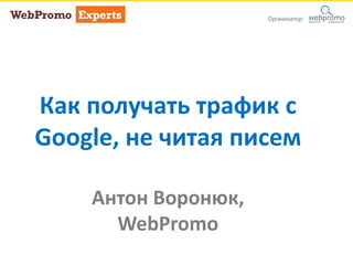Как получать трафик с
Google, не читая писем
Антон Воронюк,
WebPromo
 