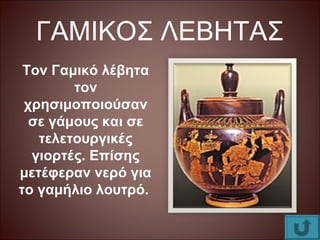 ΓΑΜΙΚΟΣ ΛΕΒΗΤΑΣ
Τον Γαμικό λέβητα
τον
χρησιμοποιούσαν
σε γάμους και σε
τελετουργικές
γιορτές. Επίσης
μετέφεραν νερό για
το γαμήλιο λουτρό.
 