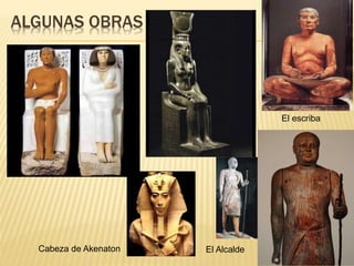 ALGUNAS OBRAS
Cabeza de Akenaton El Alcalde
El escriba
 