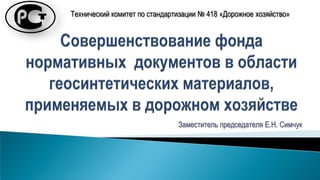 Заместитель председателя Е.Н. Симчук
Технический комитет по стандартизации № 418 «Дорожное хозяйство»
 