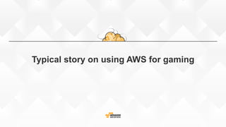 Typical story on using AWS for gaming
 