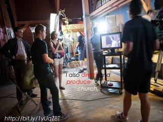 http://bit.ly/1yUqZBT
I also direct and
produce for my
church.
 