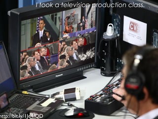 http://bit.ly/1Je4fQD
I took a television production class.
 