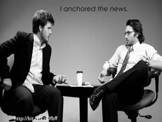 http://bit.ly/1zOfbff
I anchored the news.
 