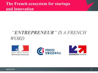 29/04/2015 1
The French ecosystem for startups
and innovation
“ENTREPRENEUR” IS A FRENCH
WORDRENEUR” IS A FRENCH WORD
 