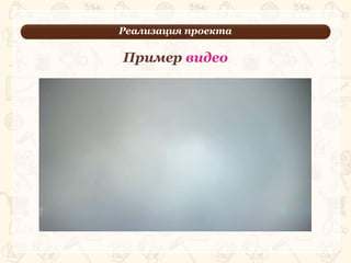 Реализация проекта
3
Пример видео
 