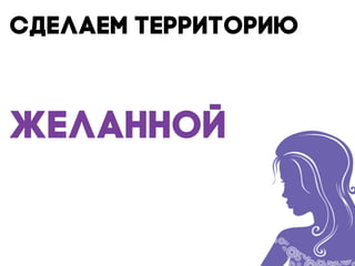 сделаем территорию
желанной
 