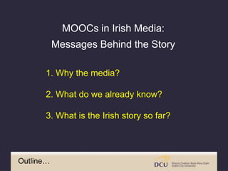 1. Why the media?
2. What do we already know?
3. What is the Irish story so far?
Outline…
MOOCs in Irish Media:
Messages B...