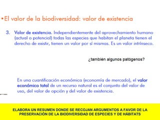 ELABORA UN RESUMEN DONDE SE RECOJAN ARGUMENTOS A FAVOR DE LA
PRESERVACIÓN DE LA BIODIVERSIDAD DE ESPECIES Y DE HÁBITATS
 