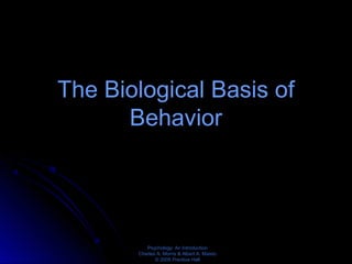 Psychology: An Introduction
Charles A. Morris & Albert A. Maisto
© 2005 Prentice Hall
The Biological Basis of
Behavior
 