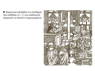  Χαρακτικό από βιβλίο του Λούθηρου
που εκδόθηκε το 1520 με καθολικούς
κληρικούς να πουλούν συγχωροχάρτια.
 