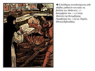  Ο Λούθηρος συνοδευόμενος από
πλήθος μαθητών του καίει τη
βούλλα του πάπα στις 10
Δεκεμβρίου του 1520 στην
πλατεία της Βιτεμβέργης.
Γκραβούρα του 16ου αι. Παρίσι,
Εθνική Βιβλιοθήκη.
 