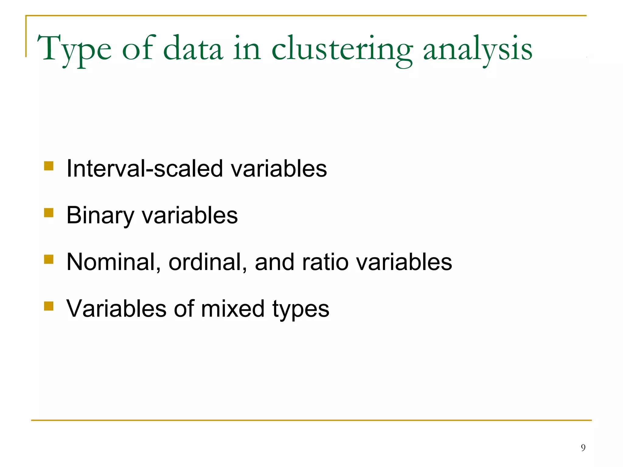 Type of data in clustering analysis
 Interval-scaled variables
 Binary variables
 Nominal, ordinal, and ratio variables
 Variables of mixed types
9
 