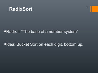 RadixSort
•Radix = “The base of a number system”
•Idea: Bucket Sort on each digit, bottom up.
17
 