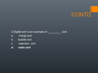 CONTD..
2.Digital sort is an example of _________ sort.
a. merge sort
b. bubble sort
c. selection sort
d. radix sort
 