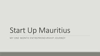 Start Up Mauritius
MY ONE MONTH ENTREPRENEURSHIP JOURNEY
 