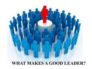 WHAT MAKES A GOOD LEADER?
 