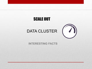 INTERESTING FACTS
DATA CLUSTER
SCALE OUT
 