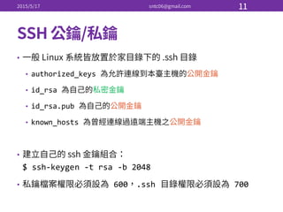 •
• authorized_keys
• id_rsa
• id_rsa.pub  
• known_hosts
•
$  ssh-­‐keygen -­‐t  rsa -­‐b  2048
• 600 .ssh 700
 