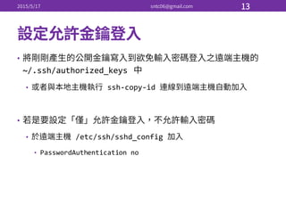 •
~/.ssh/authorized_keys
• ssh-­‐copy-­‐id  
•
• /etc/ssh/sshd_config
• PasswordAuthentication no
 