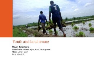 Youth and land tenure
Steven Jonckheere
International Fund for Agricultural Development
Global Land Forum
Dakar, 13 May 2015
 