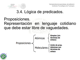3.4. Lógica de predicados.
Proposiciones.
Representación en lenguaje cotidiano
que debe estar libre de vaguedades.
 