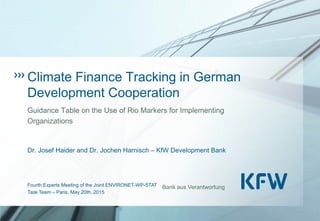 Bank aus Verantwortung
Dr. Josef Haider and Dr. Jochen Harnisch – KfW Development Bank
Fourth Experts Meeting of the Joint ENVIRONET-WP-STAT
Task Team – Paris, May 20th, 2015
Climate Finance Tracking in German
Development Cooperation
Guidance Table on the Use of Rio Markers for Implementing
Organizations
 