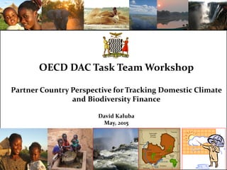 OECD DAC Task Team Workshop
Partner Country Perspective for Tracking Domestic Climate
and Biodiversity Finance
David Kaluba
May, 2015
 