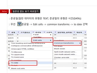 : 준공일(일반 데이터의 유형은 TEXT, 준공일의 유형은 시간(DATA))
: 우선 준공일 -> Edit cells -> common transforms -> to date 선택
Refine
 