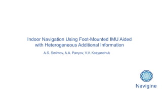 Indoor Navigation Using Foot-Mounted IMU Aided
with Heterogeneous Additional Information
A.S. Smirnov, A.A. Panyov, V.V. Kosyanchuk
 