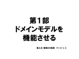 第１部
ドメインモデルを
機能させる
導入文：冒頭の５段落 (ページ 2,3)
 