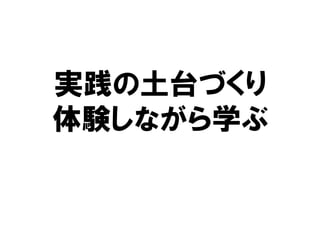 実践の土台づくり
体験しながら学ぶ
 