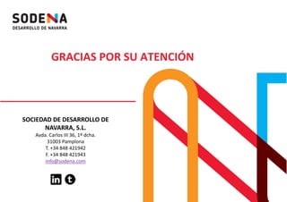 GRACIAS POR SU ATENCIÓN
SOCIEDAD DE DESARROLLO DE
NAVARRA, S.L.
Avda. Carlos III 36, 1º dcha.Avda. Carlos III 36, 1º dcha.
31003 Pamplona
T. +34 848 421942
F. +34 848 421943
info@sodena.com
 