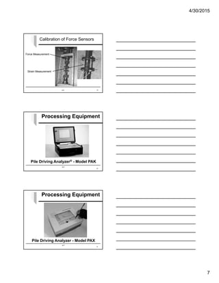 4/30/2015
7
Calibration of Force Sensors
SPT 19
Force Measurement
Strain Measurement
SPT
Pile Driving Analyzer® - Model PAK
Processing Equipment
20
SPT
Pile Driving Analyzer - Model PAX
Processing Equipment
21
 