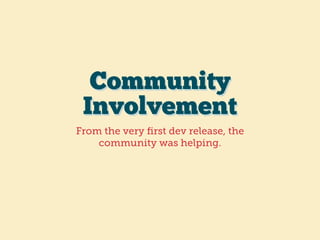 Community
Involvement
From the very ﬁrst dev release, the  
community was helping.
 