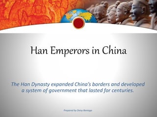 Han Emperors in China
The Han Dynasty expanded China’s borders and developed
a system of government that lasted for centuries.
Prepared by Daisy Baniaga
 
