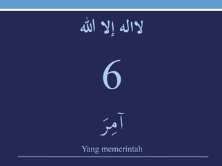‫الالهَإالَهللا‬
6
َ‫ر‬‫ي‬‫آم‬
Yang memerintah
 