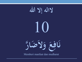 ‫الالهَإالَهللا‬
10
ََ‫ع‬ِ‫اف‬َ‫ن‬َ‫ي‬‫ر‬‫ا‬َ‫ض‬َ‫ال‬َ‫و‬
Memberi manfaat dan mudharat
 