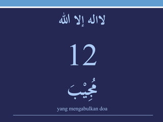 ‫الالهَإالَهللا‬
12
ََ‫ب‬ْ‫ي‬ُِ‫ُم‬
yang mengabulkan doa
 