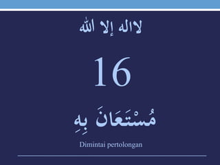‫الالهَإالَهللا‬
16
ََ‫ن‬‫ا‬َ‫ع‬َ‫ت‬ْ‫س‬ُ‫م‬َِ‫ه‬ِ‫ب‬
Dimintai pertolongan
 