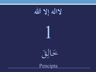 ‫الالهَإالَهللا‬
1
َ‫ق‬‫ي‬‫ال‬َ‫خ‬
Pencipta
 