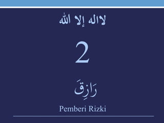 ‫الالهَإالَهللا‬
2
َ‫ق‬‫ي‬‫ز‬‫ا‬َ‫ر‬
Pemberi Rizki
 