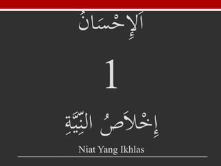ُ‫ان‬َ‫س‬ْ‫ح‬ِ‫إل‬َ‫ا‬
1
ُِ‫ة‬‫ي‬ِ‫ُالن‬‫ص‬َ‫ال‬ْ‫خ‬ِ‫إ‬
Niat Yang Ikhlas
 