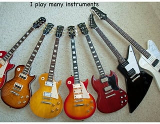 I play many instruments
 